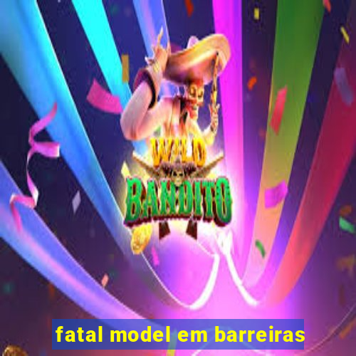 fatal model em barreiras